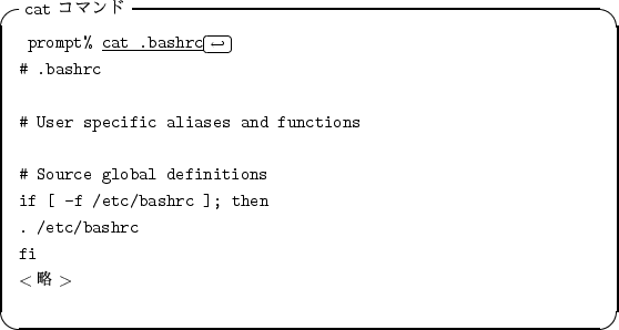 \begin{itembox}[l]{{\tt cat} $B%3%^%s%I(B}
\begin{alltt}
\relax{} prompt% \underline...
...hrc ]; then
\\ . /etc/bashrc
\\ fi
\\ \(<$BN,(B>\)\\ \relax \end{alltt}\end{itembox}