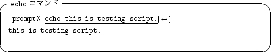 \begin{itembox}[l]{{\tt echo} $B%3%^%s%I(B}
\begin{alltt}
\relax{} prompt% \underlin...
...row\)\hfill\crcr}}
\\ this is testing script.
\\ \relax \end{alltt}\end{itembox}