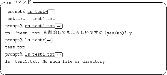 \begin{itembox}[l]{{\tt rm} $B%3%^%s%I(B}
\begin{alltt}
\relax{} prompt% \underline{...
...}
\\ ls: test1.txt: No such file or directory
\\ \relax \end{alltt}\end{itembox}