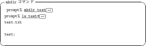 \begin{itembox}[l]{{\tt mkdir} $B%3%^%s%I(B}
\begin{alltt}
\relax{} prompt% \underli...
...arrow\)\hfill\crcr}}
\\ test.txt
\\
\\ test:
\\ \relax \end{alltt}\end{itembox}