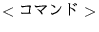 $<\hbox{$B%3%^%s%I(B}>$