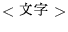 $<\hbox{$BJ8;z(B}>$