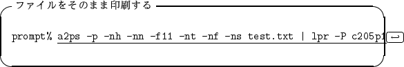\begin{itembox}[l]{$B%U%!%$%k$r$=$N$^$^0u:~$9$k(B}
\begin{alltt}
\relax{} prompt% \u...
...ll\(\scriptstyle\hookleftarrow\)\hfill\crcr}}
\\ \relax \end{alltt}\end{itembox}