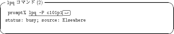 \begin{itembox}[l]{{\tt lpq} $B%3%^%s%I(B(2)}
\begin{alltt}
\relax{} prompt% \underl...
...ill\crcr}}
\\ status: busy; source: Elsewhere
\\ \relax \end{alltt}\end{itembox}