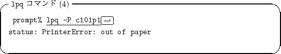 \begin{itembox}[l]{{\tt lpq} $B%3%^%s%I(B(4)}
\begin{alltt}
\relax{} prompt% \underl...
...\crcr}}
\\ status: PrinterError: out of paper
\\ \relax \end{alltt}\end{itembox}