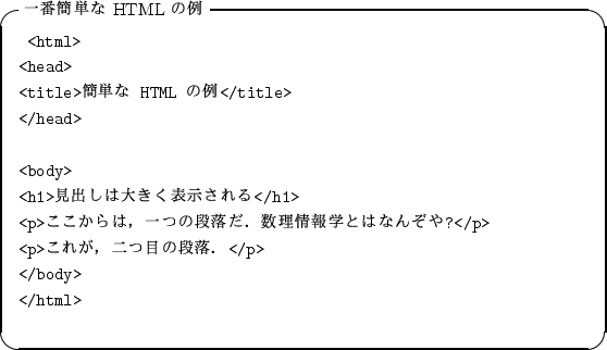 \begin{itembox}[l]{$B0lHV4JC1$J(B HTML $B$NNc(B}
\begin{alltt}
\relax{} <html>
\\ <head>...
...$Bl$,!$Fs$DL\$NCJMn!(Blt;/p>
\\ </body>
\\ </html>
\\ \relax \end{alltt}\end{itembox}