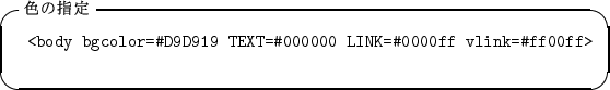\begin{itembox}[l]{$B?'$N;XDj(B}
\begin{alltt}
\relax{} <body bgcolor= ...