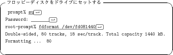 \begin{itembox}[l]{�ե��åԡ��ǥ�������ɥ饤�֤˥��åȤ���}
\begin{alltt}
\rela...
... Total capacity 1440 kB.
\\ Formatting ... 80
\\ \relax \end{alltt}\end{itembox}
