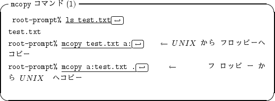 \begin{itembox}[l]{{\tt mcopy} ���ޥ��(1)}
\begin{alltt}
\relax{} root-prompt% ...
... \ \(\leftarrow\)�ե��åԡ����� UNIX �إ��ԡ�
\\ \relax \end{alltt}\end{itembox}